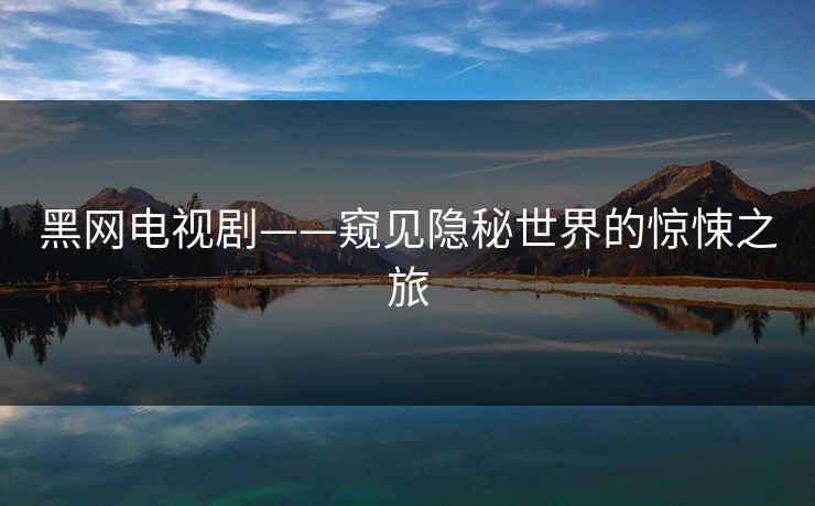 黑网电视剧——窥见隐秘世界的惊悚之旅 黑网电视剧——窥见隐秘世界的惊悚之旅
