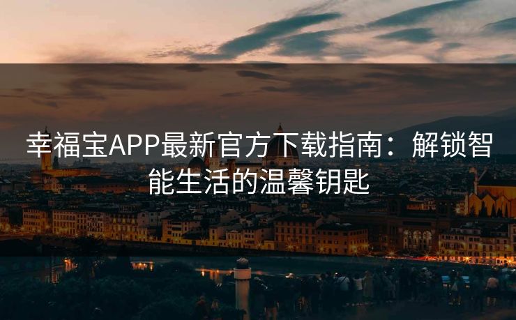 幸福宝APP最新官方下载指南：解锁智能生活的温馨钥匙