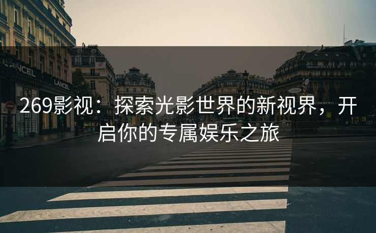 269影视：探索光影世界的新视界，开启你的专属娱乐之旅