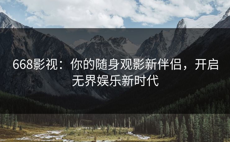 668影视：你的随身观影新伴侣，开启无界娱乐新时代