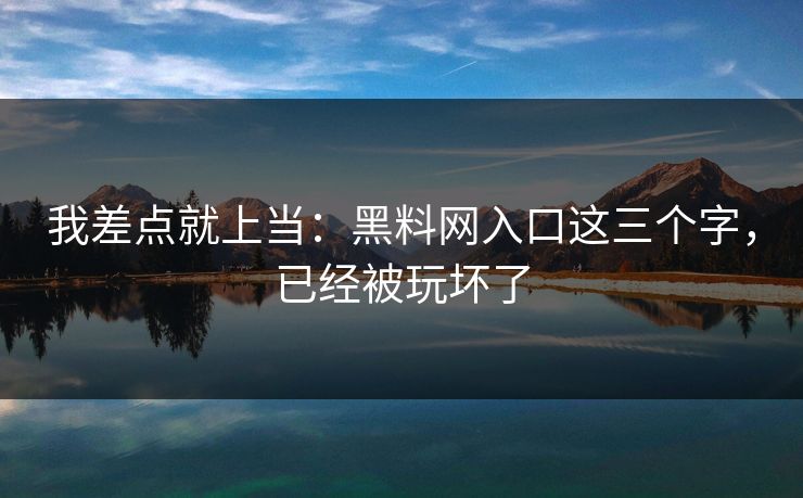 我差点就上当：黑料网入口这三个字，已经被玩坏了