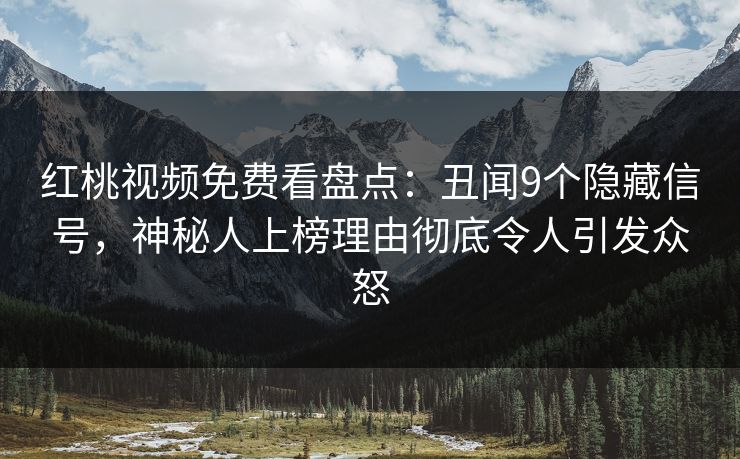 红桃视频免费看盘点：丑闻9个隐藏信号，神秘人上榜理由彻底令人引发众怒