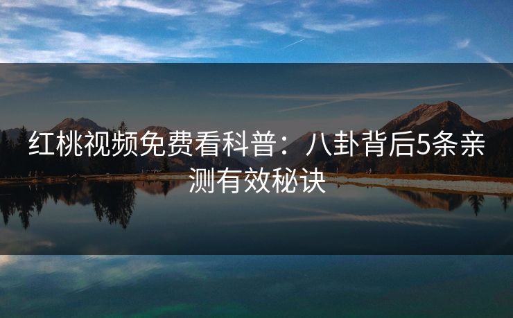 红桃视频免费看科普：八卦背后5条亲测有效秘诀