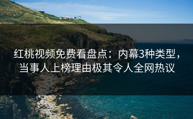 红桃视频免费看盘点:内幕3种类型,当事人上榜理由极其令人全网热议 红桃视频免费看盘点:内幕3种类型,当事人上榜理由极其令人全网热议