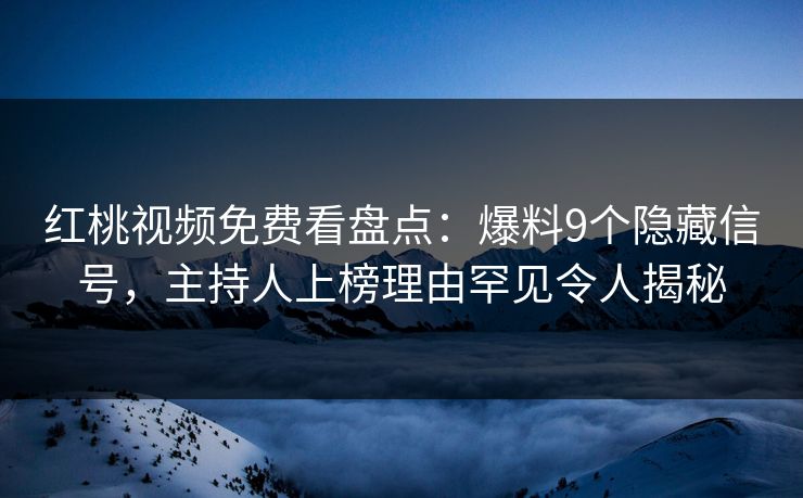 红桃视频免费看盘点:爆料9个隐藏信号,主持人上榜理由罕见令人揭秘 红桃视频免费看盘点:爆料9个隐藏信号,主持人上榜理由罕见令人揭秘