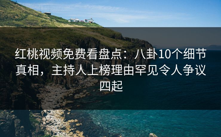 红桃视频免费看盘点:八卦10个细节真相,主持人上榜理由罕见令人争议四起 红桃视频免费看盘点:八卦10个细节真相,主持人上榜理由罕见令人争议四起