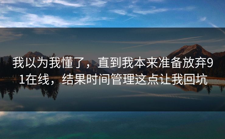 我以为我懂了，直到我本来准备放弃91在线，结果时间管理这点让我回坑