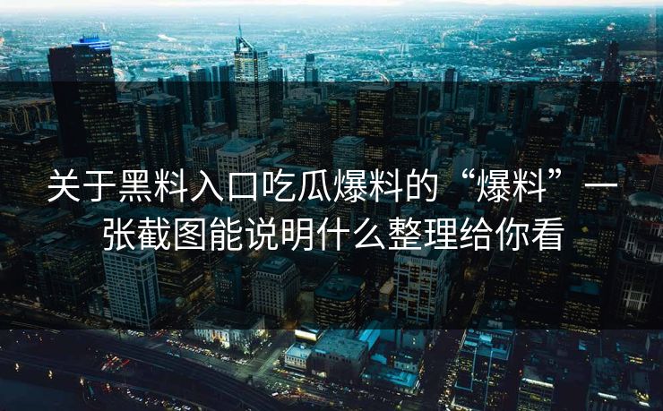 关于黑料入口吃瓜爆料的“爆料”一张截图能说明什么整理给你看