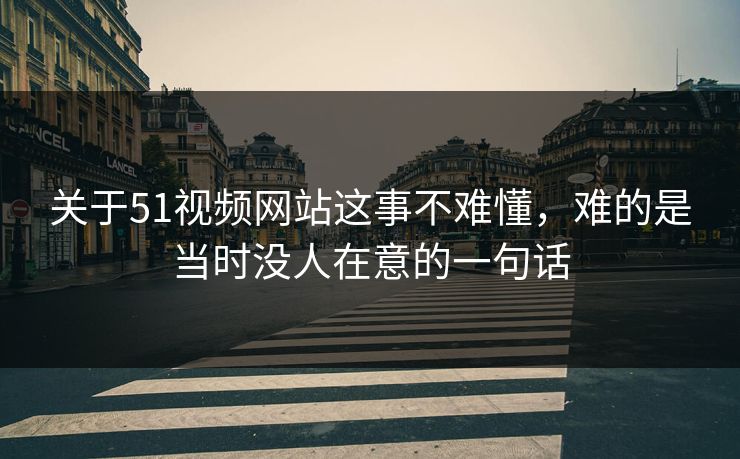 关于51视频网站这事不难懂,难的是当时没人在意的一句话 关于51视频网站这事不难懂,难的是当时没人在意的一句话